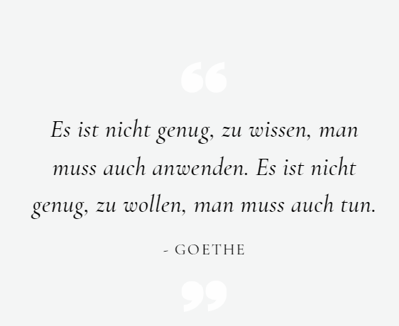 Zitat, es ist nicht genug, zu wissen, man muss auch anwenden. Es ist nicht genug, zu wolle, man muss auch tun.